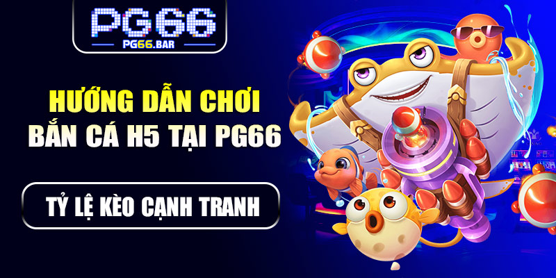 Hướng dẫn chơi bắn cá H5 tại PG66